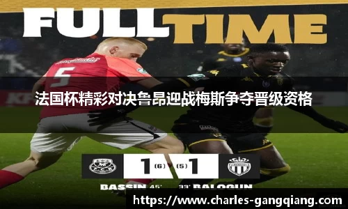 法国杯精彩对决鲁昂迎战梅斯争夺晋级资格