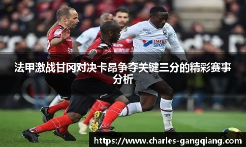 法甲激战甘冈对决卡昂争夺关键三分的精彩赛事分析